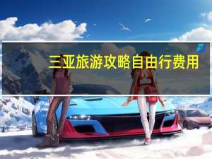 三亚旅游攻略自由行费用