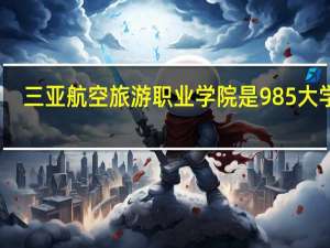 三亚航空旅游职业学院是985大学吗