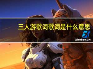 三人游歌词歌词是什么意思（三人游歌词）