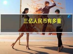 三亿人民币有多重
