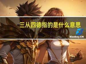 三从四德指的是什么意思（三从四德是谁提出的）