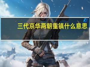 三代京华两朝重镇什么意思