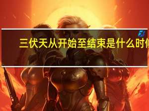 三伏天从开始至结束是什么时候？