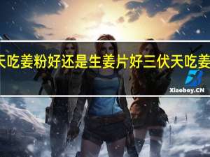 三伏天吃姜粉好还是生姜片好 三伏天吃姜的正确吃法