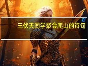 三伏天同学聚会爬山的诗句