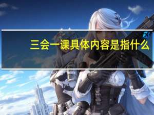 三会一课具体内容是指什么（三会一课是指什么内容）