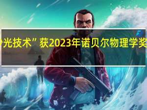 三位科学家因“阿秒光技术”获2023年诺贝尔物理学奖专家解读 到底什么情况嘞