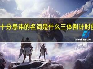 三体中十分忌讳的名词是什么 三体倒计时的尽头是什么