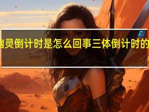三体幽灵倒计时是怎么回事 三体倒计时的尽头是什么
