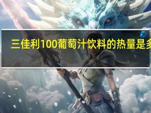 三佳利 100%葡萄汁饮料的热量是多少