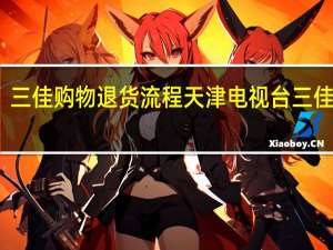 三佳购物退货流程 天津电视台三佳购物