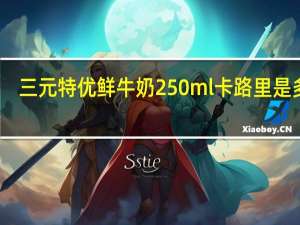三元 特优鲜牛奶 250ml卡路里是多少