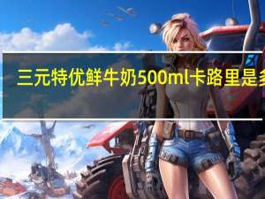 三元 特优鲜牛奶 500ml卡路里是多少