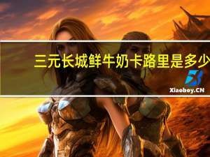 三元 长城鲜牛奶卡路里是多少