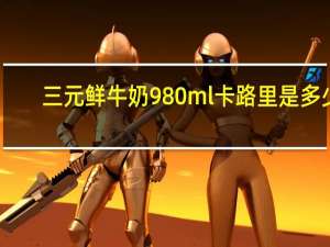 三元 鲜牛奶 980ml卡路里是多少
