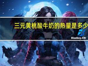 三元 黄桃酸牛奶的热量是多少