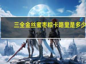 三全 金丝蜜枣粽卡路里是多少