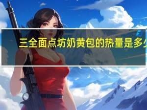 三全 面点坊奶黄包的热量是多少
