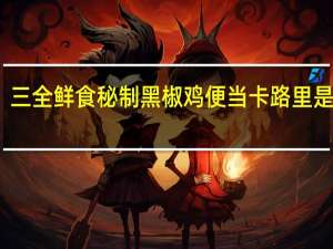 三全 鲜食秘制黑椒鸡便当卡路里是多少
