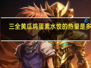 三全 黄瓜鸡蛋素水饺的热量是多少