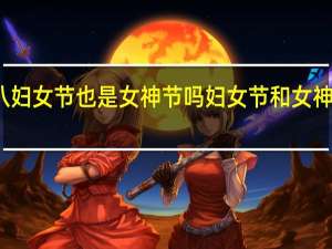 三八妇女节也是女神节吗 妇女节和女神节的区别