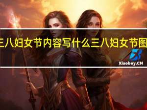三八妇女节内容写什么 三八妇女节图片图画
