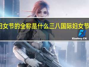 三八妇女节的全称是什么 三八国际妇女节全称叫什么