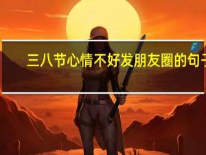 三八节心情不好发朋友圈的句子