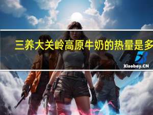 三养 大关岭高原牛奶的热量是多少