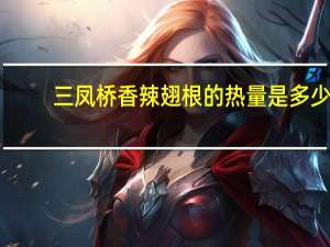 三凤桥 香辣翅根的热量是多少