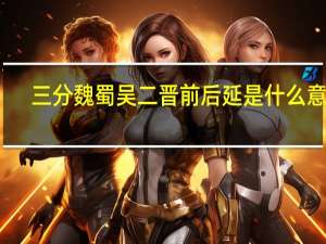 三分魏蜀吴二晋前后延是什么意思