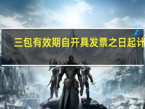 三包有效期自开具发票之日起计算（三包有效期）