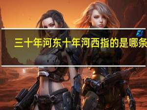 三十年河东十年河西指的是哪条河