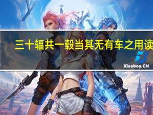 三十辐共一毂当其无有车之用读音（三十辐共一毂当其无有车之用）