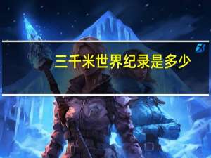 三千米世界纪录是多少