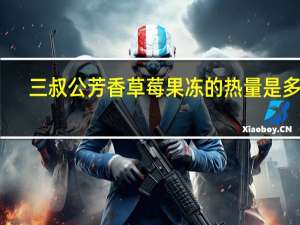 三叔公芳香草莓果冻的热量是多少