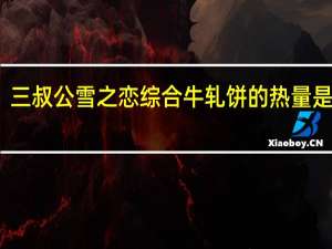 三叔公 雪之恋 综合牛轧饼的热量是多少