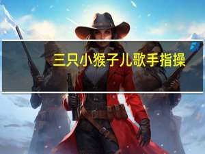 三只小猴子儿歌手指操（三只小猴子儿歌）