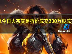 三只松鼠今日大宗交易折价成交200万股成交额3272万元