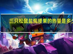 三只松鼠 盐焗腰果的热量是多少