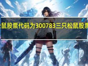 三只松鼠股票代码为300783 三只松鼠股票价格是多少