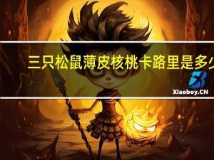 三只松鼠 薄皮核桃卡路里是多少