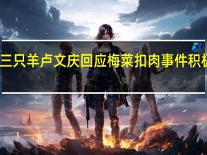 三只羊卢文庆回应梅菜扣肉事件 积极处理，未收处罚