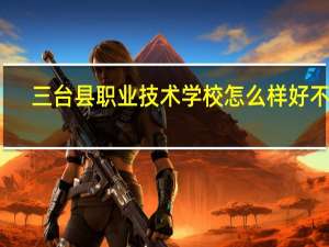 三台县职业技术学校怎么样好不好
