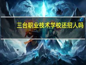 三台职业技术学校还招人吗
