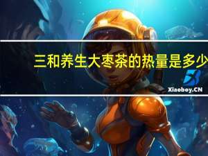 三和 养生大枣茶的热量是多少