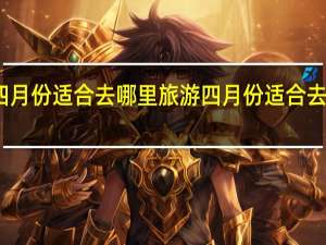 三四月份适合去哪里旅游 四月份适合去哪里旅游