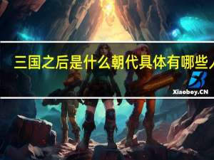 三国之后是什么朝代具体有哪些人物（三国之后是什么朝代）