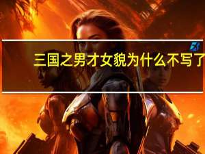 三国之男才女貌为什么不写了（三国之男才女貌）