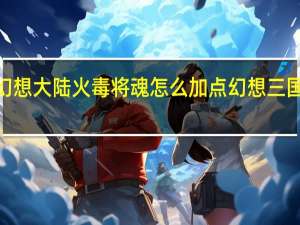 三国志幻想大陆火毒将魂怎么加点 幻想三国志4加点攻略